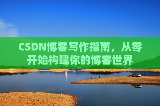 CSDN博客写作指南，从零开始构建你的博客世界